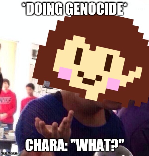 GENOCIDE IS FINE! | *DOING GENOCIDE*; CHARA: "WHAT?" | made w/ Imgflip meme maker
