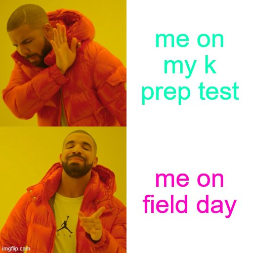 Drake Hotline Bling Meme | me on my k prep test; me on field day | image tagged in memes,drake hotline bling | made w/ Imgflip meme maker