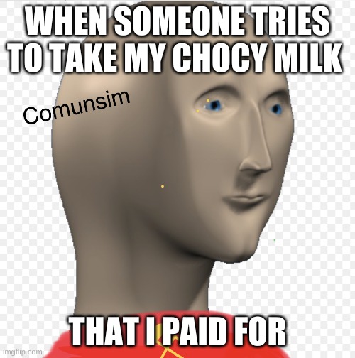 Comunsim (meme man) | WHEN SOMEONE TRIES TO TAKE MY CHOCY MILK; THAT I PAID FOR | image tagged in comunsim meme man | made w/ Imgflip meme maker