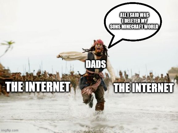 Jack Sparrow Being Chased | ALL I SAID WAS I DELETED MY SONS MINECRAFT WORLD; DADS; THE INTERNET; THE INTERNET | image tagged in memes,jack sparrow being chased | made w/ Imgflip meme maker