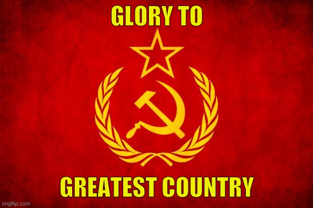 In Soviet Russia | GLORY TO GREATEST COUNTRY | image tagged in in soviet russia | made w/ Imgflip meme maker