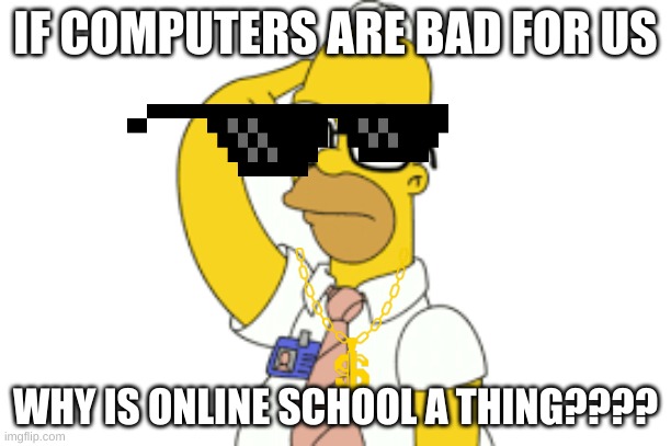 I FOUND A LOOPHOLE | IF COMPUTERS ARE BAD FOR US; WHY IS ONLINE SCHOOL A THING???? | image tagged in the simpsons | made w/ Imgflip meme maker