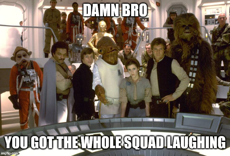 Star Wars Group photo | DAMN BRO YOU GOT THE WHOLE SQUAD LAUGHING | image tagged in star wars group photo | made w/ Imgflip meme maker