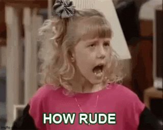 How rude | image tagged in how rude | made w/ Imgflip meme maker