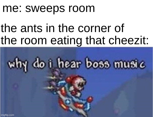 cheezits | me: sweeps room; the ants in the corner of the room eating that cheezit: | image tagged in why do i hear boss music | made w/ Imgflip meme maker
