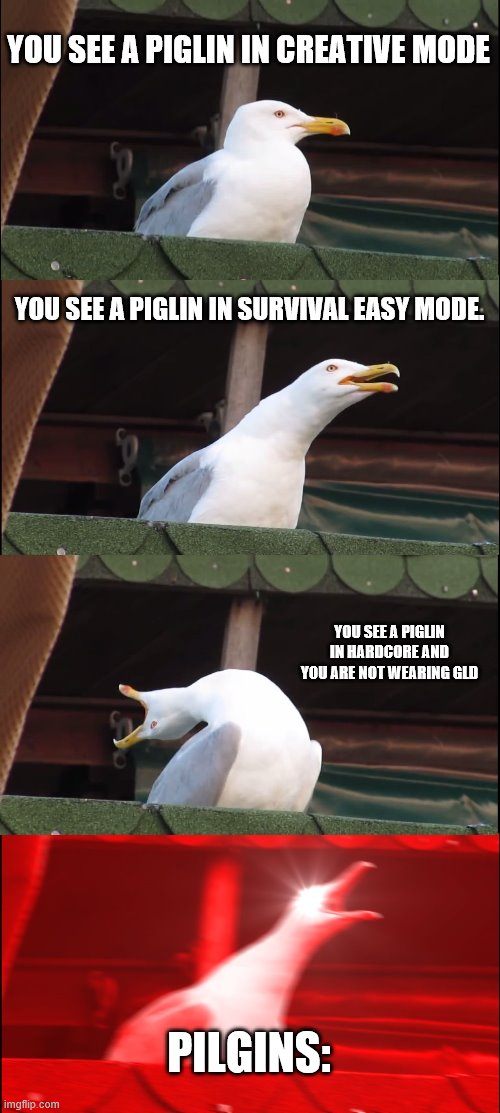 Inhaling Seagull Meme | YOU SEE A PIGLIN IN CREATIVE MODE; YOU SEE A PIGLIN IN SURVIVAL EASY MODE. YOU SEE A PIGLIN IN HARDCORE AND YOU ARE NOT WEARING GLD; PILGINS: | image tagged in memes,inhaling seagull | made w/ Imgflip meme maker