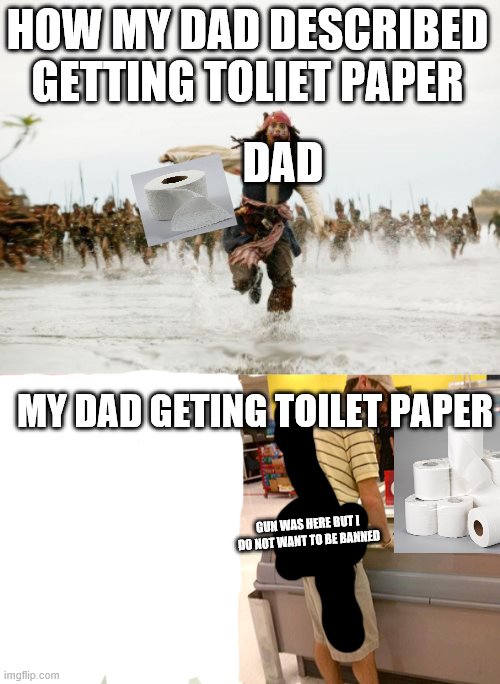 HOW MY DAD DESCRIBED GETTING TOLIET PAPER; DAD; MY DAD GETING TOILET PAPER; GUN WAS HERE BUT I DO NOT WANT TO BE BANNED | image tagged in memes,jack sparrow being chased,open carry | made w/ Imgflip meme maker