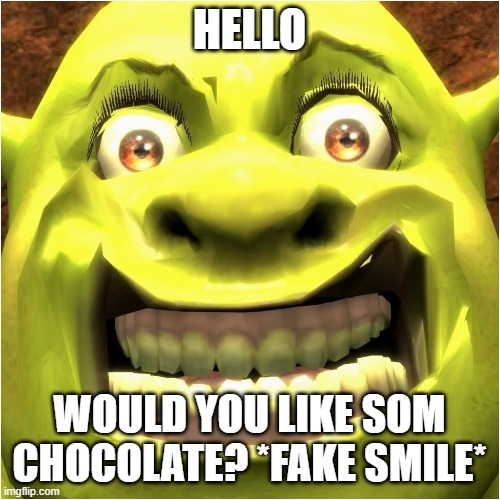 big boy shrek | HELLO; WOULD YOU LIKE SOM CHOCOLATE? *FAKE SMILE* | image tagged in smiling shrek | made w/ Imgflip meme maker