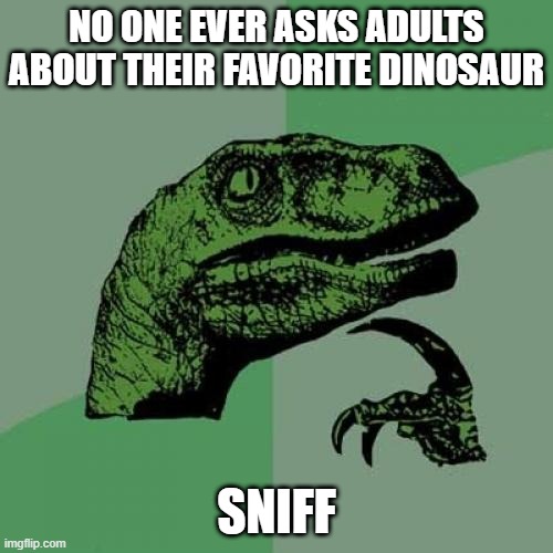 Shower thought | NO ONE EVER ASKS ADULTS ABOUT THEIR FAVORITE DINOSAUR; SNIFF | image tagged in memes,philosoraptor,sad,shower thoughts | made w/ Imgflip meme maker