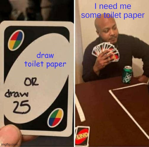 UNO Draw 25 Cards Meme | I need me some toilet paper; draw toilet paper | image tagged in memes,uno draw 25 cards | made w/ Imgflip meme maker