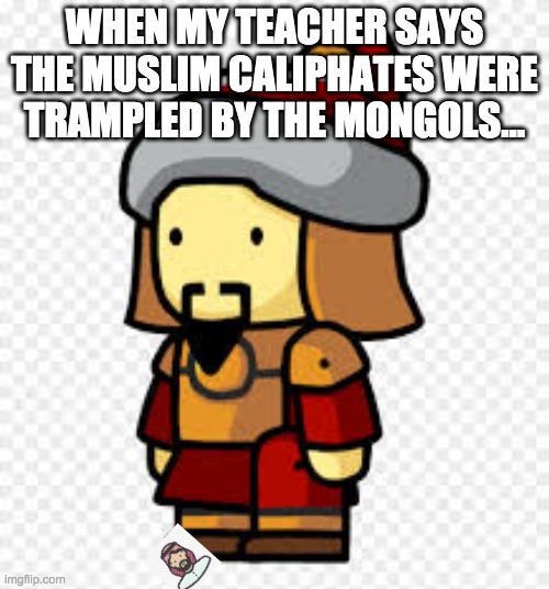 Mongols | WHEN MY TEACHER SAYS THE MUSLIM CALIPHATES WERE TRAMPLED BY THE MONGOLS... | image tagged in bored | made w/ Imgflip meme maker