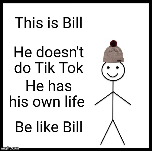 Be Like Bill Meme | This is Bill; He doesn't do Tik Tok; He has his own life; Be like Bill | image tagged in memes,be like bill | made w/ Imgflip meme maker