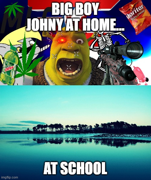 BIG BOY JOHNY AT HOME... AT SCHOOL | image tagged in funny memes | made w/ Imgflip meme maker