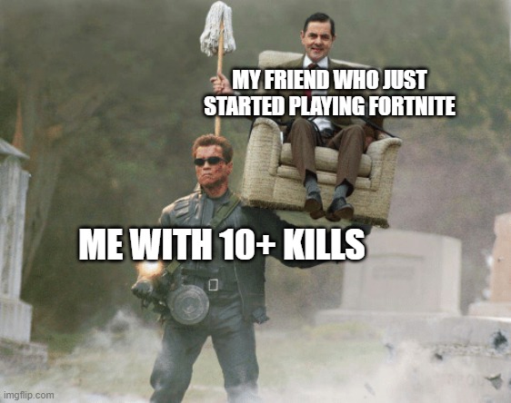 Arnold carrying Mr. Bean | MY FRIEND WHO JUST STARTED PLAYING FORTNITE; ME WITH 10+ KILLS | image tagged in arnold carrying mr bean | made w/ Imgflip meme maker