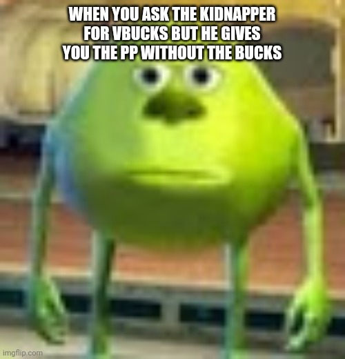 Sully Wazowski | WHEN YOU ASK THE KIDNAPPER FOR VBUCKS BUT HE GIVES YOU THE PP WITHOUT THE BUCKS | image tagged in sully wazowski | made w/ Imgflip meme maker