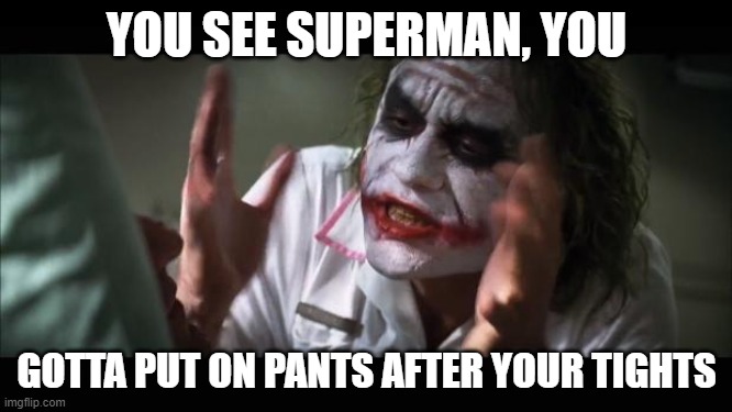 And everybody loses their minds Meme | YOU SEE SUPERMAN, YOU; GOTTA PUT ON PANTS AFTER YOUR TIGHTS | image tagged in memes,and everybody loses their minds | made w/ Imgflip meme maker