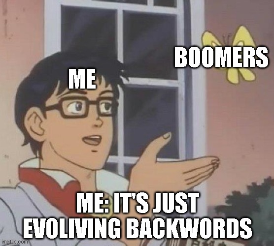 Is This A Pigeon Meme | BOOMERS; ME; ME: IT'S JUST EVOLIVING BACKWORDS | image tagged in memes,is this a pigeon | made w/ Imgflip meme maker