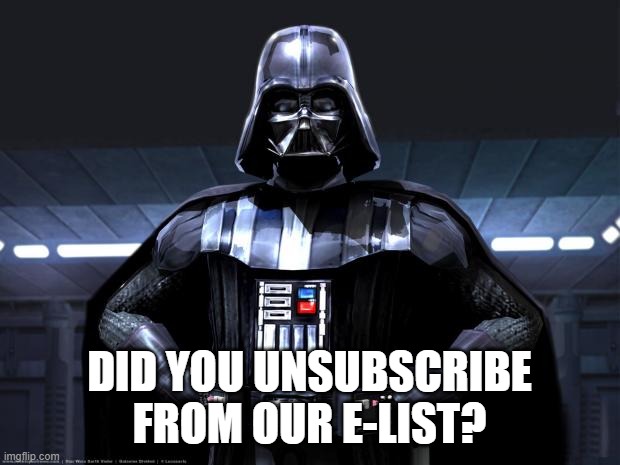 Darth Vader | DID YOU UNSUBSCRIBE FROM OUR E-LIST? | image tagged in darth vader | made w/ Imgflip meme maker