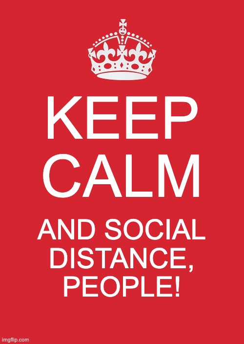 Keep Calm And Carry On Red | KEEP CALM; AND SOCIAL DISTANCE, PEOPLE! | image tagged in memes,keep calm and carry on red | made w/ Imgflip meme maker