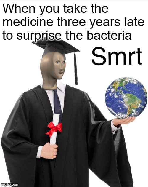 Meme man smart | When you take the medicine three years late to surprise the bacteria | image tagged in meme man smart | made w/ Imgflip meme maker