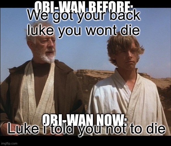 Luke i told you not to die | OBI-WAN BEFORE:; We got your back luke you wont die; OBI-WAN NOW:; Luke i told you not to die | image tagged in obi wan mos eisley spaceport you will never find a more wretched,luke skywalker | made w/ Imgflip meme maker