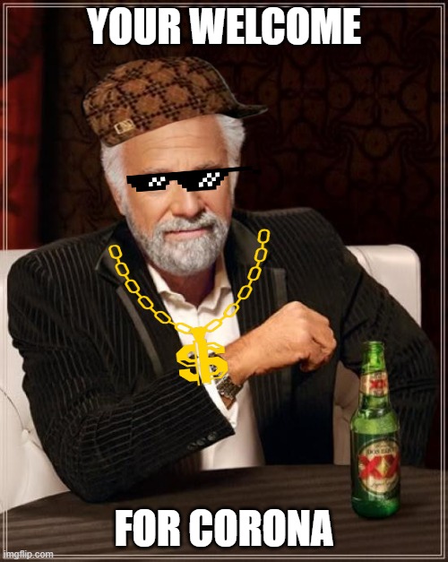The Most Interesting Man In The World | YOUR WELCOME; FOR CORONA | image tagged in memes,the most interesting man in the world | made w/ Imgflip meme maker