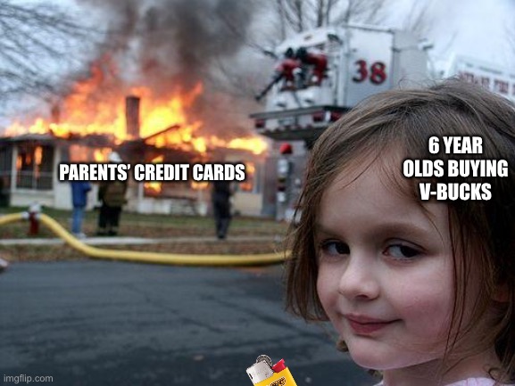 Disaster Girl Meme | 6 YEAR OLDS BUYING V-BUCKS; PARENTS’ CREDIT CARDS | image tagged in memes,disaster girl | made w/ Imgflip meme maker