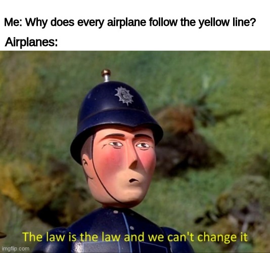 Airplanes are airplanes | Me: Why does every airplane follow the yellow line? Airplanes: | image tagged in the law is the law and we can't change it | made w/ Imgflip meme maker