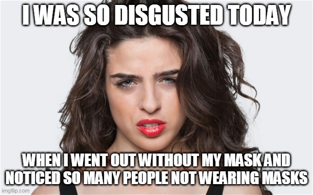No mask | I WAS SO DISGUSTED TODAY; WHEN I WENT OUT WITHOUT MY MASK AND NOTICED SO MANY PEOPLE NOT WEARING MASKS | image tagged in coronavirus,mask,quarantine | made w/ Imgflip meme maker