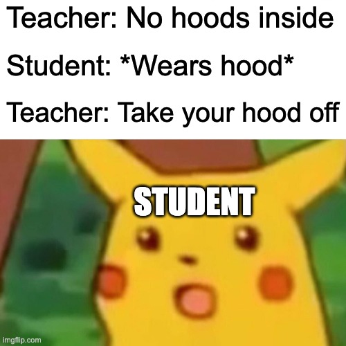 Hoods Inside | Teacher: No hoods inside; Student: *Wears hood*; Teacher: Take your hood off; STUDENT | image tagged in memes,surprised pikachu | made w/ Imgflip meme maker