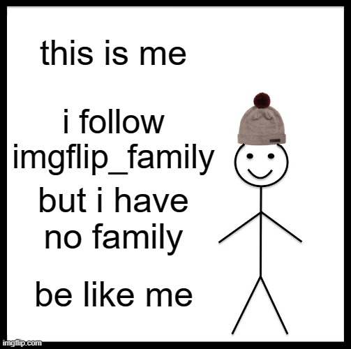 Be Like Bill | this is me; i follow imgflip_family; but i have no family; be like me | image tagged in memes,be like bill | made w/ Imgflip meme maker