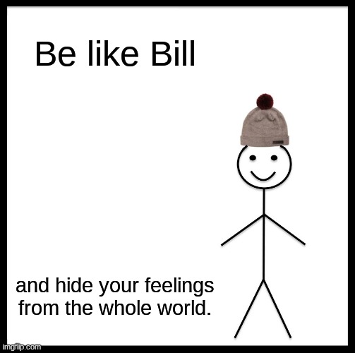 Be like Bill | Be like Bill; and hide your feelings from the whole world. | image tagged in memes,be like bill | made w/ Imgflip meme maker