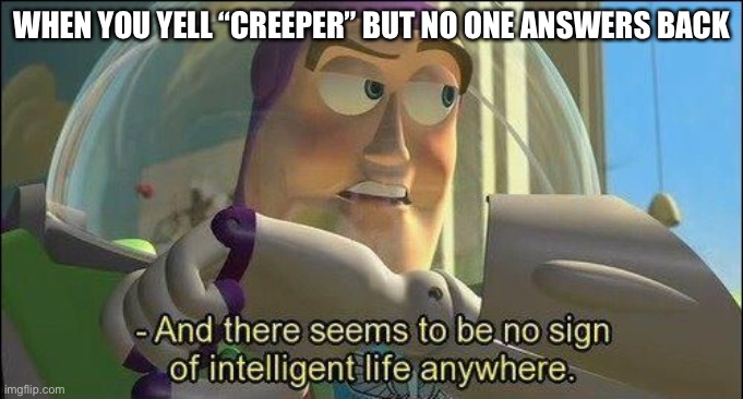 Aw man | WHEN YOU YELL “CREEPER” BUT NO ONE ANSWERS BACK | image tagged in no sign of intelligent life | made w/ Imgflip meme maker