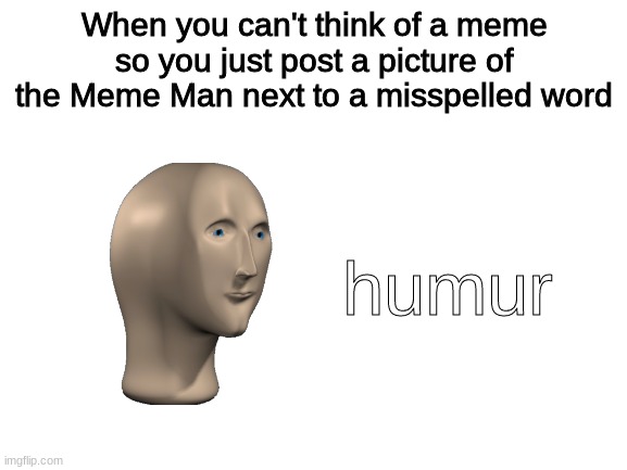 I'm funny. | When you can't think of a meme so you just post a picture of the Meme Man next to a misspelled word; humur | image tagged in blank white template,memes,meme man,funny,i have achieved comedy | made w/ Imgflip meme maker