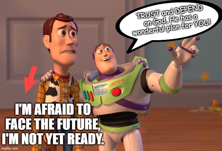X, X Everywhere | TRUST and DEPEND on God, He has a wonderful plan for YOU! I'M AFRAID TO FACE THE FUTURE, I'M NOT YET READY. | image tagged in memes,x x everywhere | made w/ Imgflip meme maker