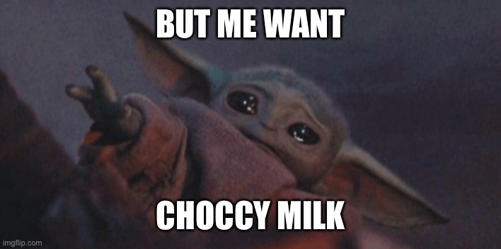 Baby yoda cry | BUT ME WANT CHOCCY MILK | image tagged in baby yoda cry | made w/ Imgflip meme maker