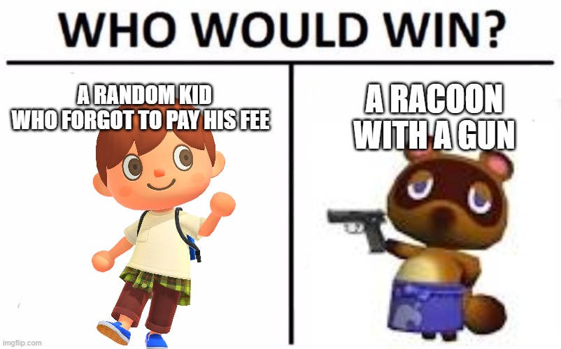 Who would win in Animal Crossing | A RACOON WITH A GUN; A RANDOM KID
WHO FORGOT TO PAY HIS FEE | image tagged in memes,who would win,animal crossing | made w/ Imgflip meme maker