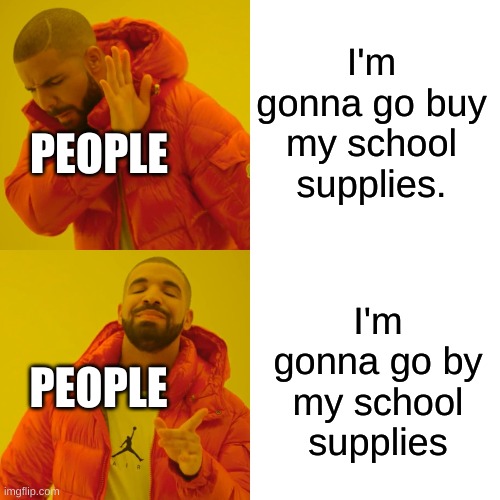Drake Hotline Bling Meme | I'm gonna go buy my school supplies. PEOPLE; I'm gonna go by my school supplies; PEOPLE | image tagged in memes,drake hotline bling | made w/ Imgflip meme maker