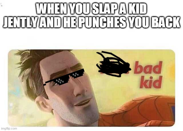 Not bad kid | WHEN YOU SLAP A KID JENTLY AND HE PUNCHES YOU BACK | image tagged in not bad kid | made w/ Imgflip meme maker