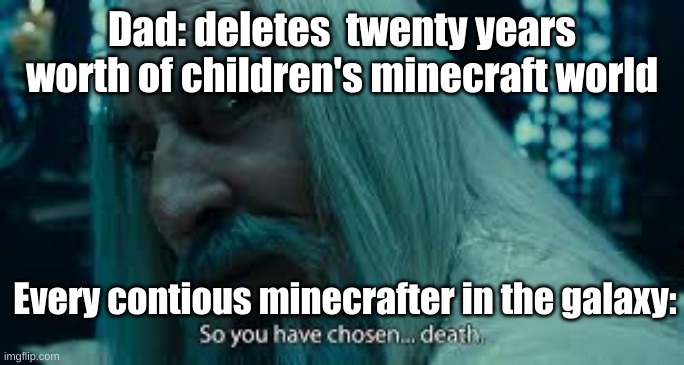 So you have chosen death | Dad: deletes  twenty years worth of children's minecraft world; Every contious minecrafter in the galaxy: | image tagged in so you have chosen death | made w/ Imgflip meme maker