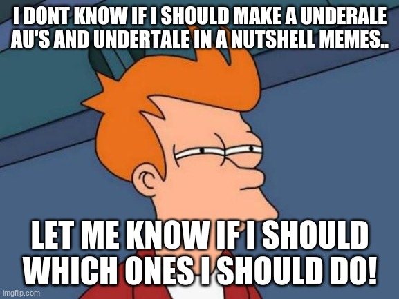 Yay Or Neigh? | I DONT KNOW IF I SHOULD MAKE A UNDERALE AU'S AND UNDERTALE IN A NUTSHELL MEMES.. LET ME KNOW IF I SHOULD WHICH ONES I SHOULD DO! | image tagged in memes,futurama fry | made w/ Imgflip meme maker