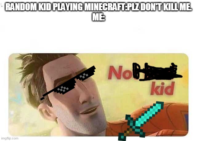 Not bad kid | RANDOM KID PLAYING MINECRAFT:PLZ DON'T KILL ME.
ME: | image tagged in not bad kid | made w/ Imgflip meme maker