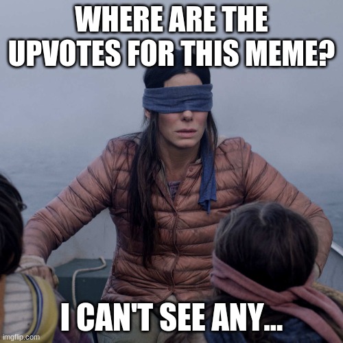 Where are the upvotes for this meme? I can't see any... | WHERE ARE THE UPVOTES FOR THIS MEME? I CAN'T SEE ANY... | image tagged in if you're reading the tags,plz,upvote this meme | made w/ Imgflip meme maker