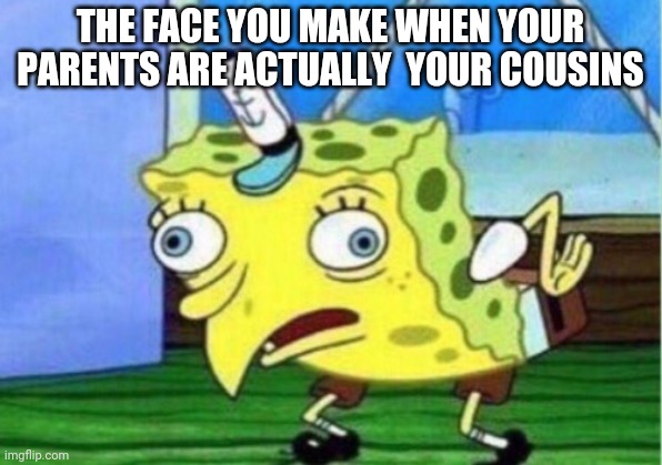 Mocking Spongebob | THE FACE YOU MAKE WHEN YOUR PARENTS ARE ACTUALLY  YOUR COUSINS | image tagged in memes,mocking spongebob | made w/ Imgflip meme maker