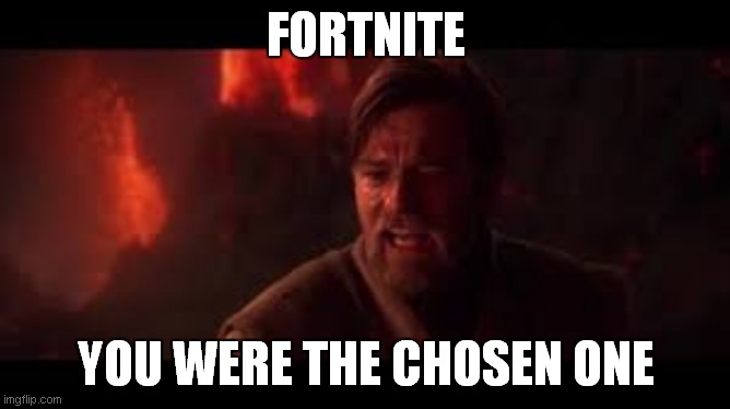 R.I.P Fortnite | FORTNITE; YOU WERE THE CHOSEN ONE | image tagged in fortnite meme | made w/ Imgflip meme maker