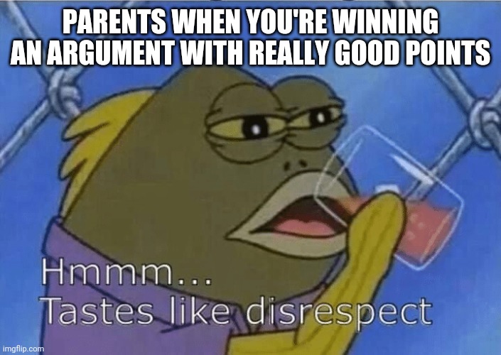 Blank Tastes Like Disrespect | PARENTS WHEN YOU'RE WINNING AN ARGUMENT WITH REALLY GOOD POINTS | image tagged in blank tastes like disrespect | made w/ Imgflip meme maker