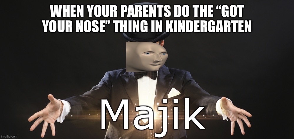 Magic | WHEN YOUR PARENTS DO THE “GOT YOUR NOSE” THING IN KINDERGARTEN | image tagged in magic | made w/ Imgflip meme maker