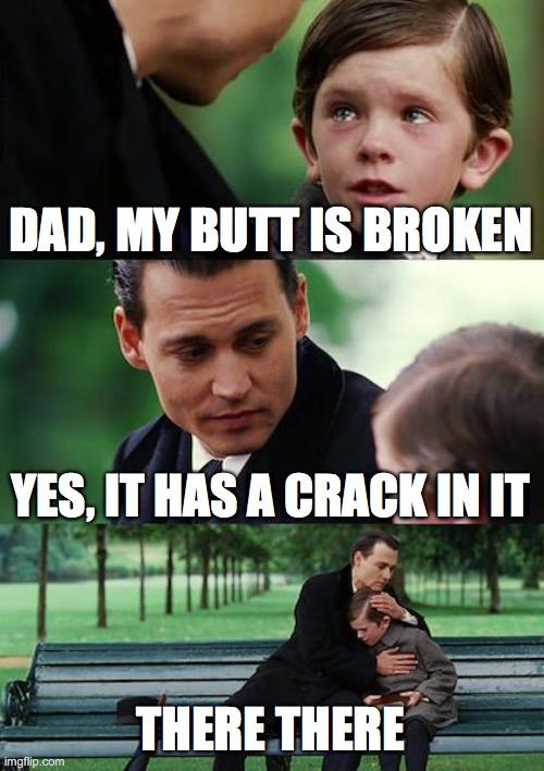 Finding Neverland Meme | DAD, MY BUTT IS BROKEN; YES, IT HAS A CRACK IN IT; THERE THERE | image tagged in memes,finding neverland | made w/ Imgflip meme maker