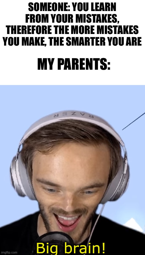 Think about it for a sec if u don’t get it | SOMEONE: YOU LEARN FROM YOUR MISTAKES, THEREFORE THE MORE MISTAKES YOU MAKE, THE SMARTER YOU ARE; MY PARENTS: | image tagged in pewdiepie big brain | made w/ Imgflip meme maker