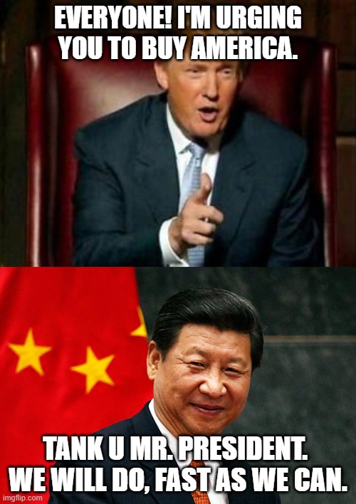 EVERYONE! I'M URGING YOU TO BUY AMERICA. TANK U MR. PRESIDENT.  WE WILL DO, FAST AS WE CAN. | image tagged in donald trump,xi jinping,politics,political meme | made w/ Imgflip meme maker